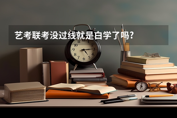 艺考联考没过线就是白学了吗?