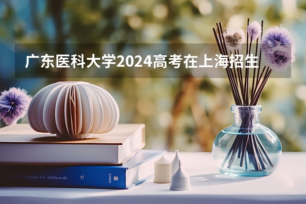 广东医科大学2024高考在上海招生计划介绍