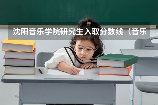 沈阳音乐学院研究生入取分数线（音乐类考研分数线）