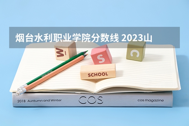 烟台水利职业学院分数线 2023山东单招学校及分数线