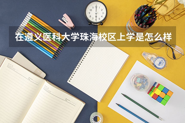 在遵义医科大学珠海校区上学是怎么样的体验?