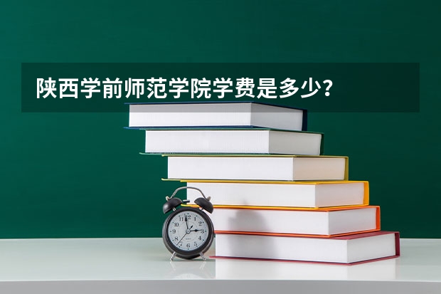 陕西学前师范学院学费是多少？