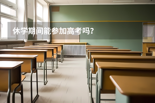 休学期间能参加高考吗？