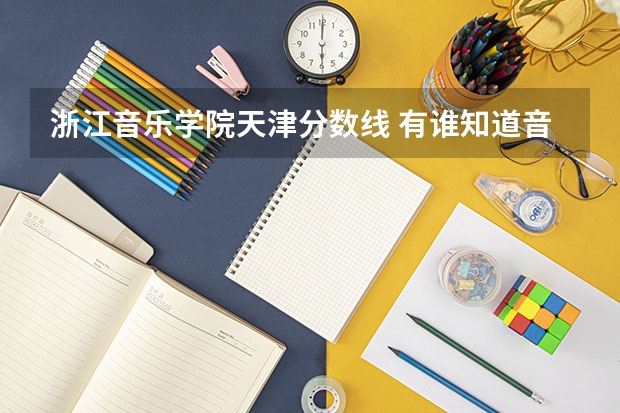 浙江音乐学院天津分数线 有谁知道音乐学院的分数线？