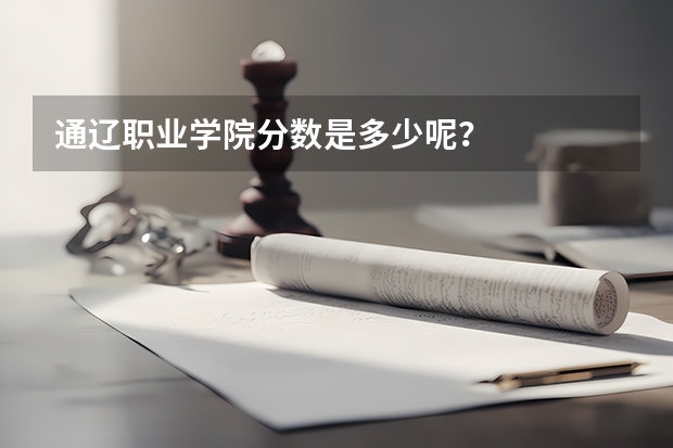 通辽职业学院分数是多少呢？