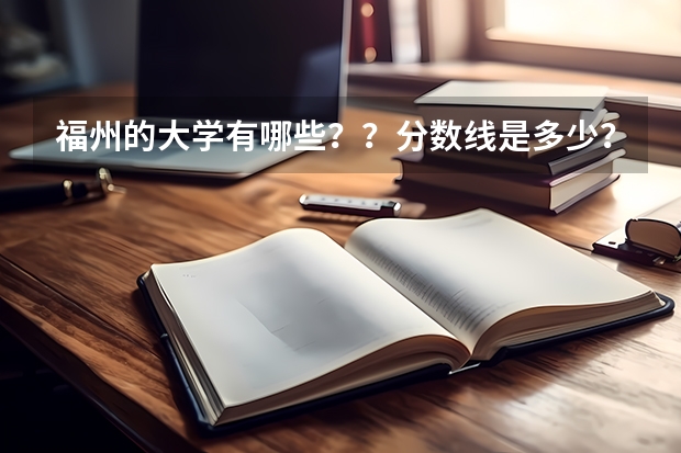 福州的大学有哪些？？分数线是多少？？