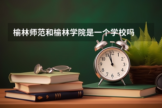 榆林师范和榆林学院是一个学校吗