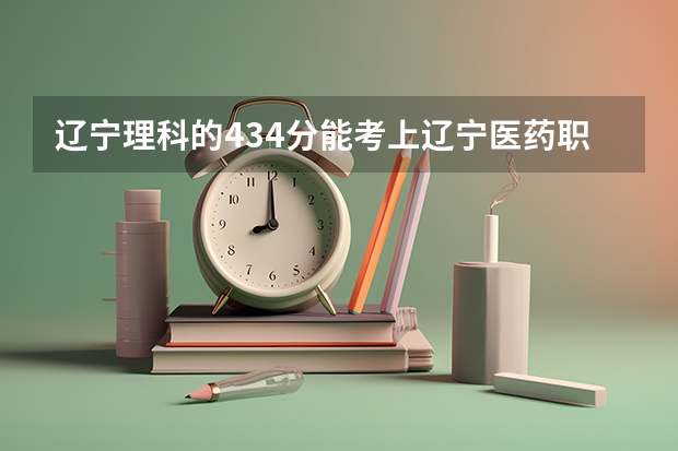 辽宁理科的434分能考上辽宁医药职业学院吗