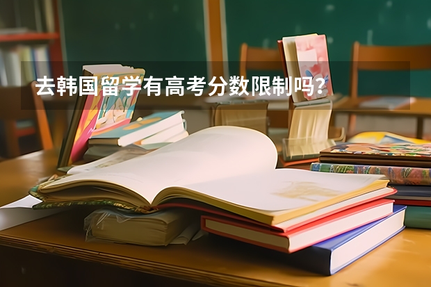 去韩国留学有高考分数限制吗？