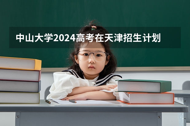 中山大学2024高考在天津招生计划介绍