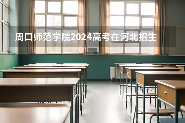 周口师范学院2024高考在河北招生计划介绍