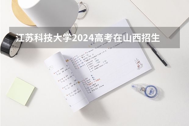 江苏科技大学2024高考在山西招生计划介绍