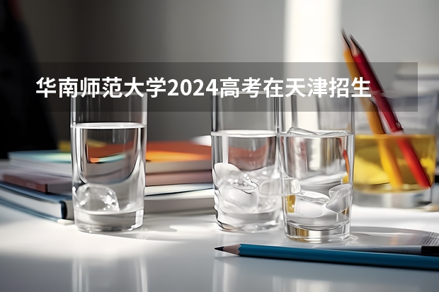 华南师范大学2024高考在天津招生计划介绍