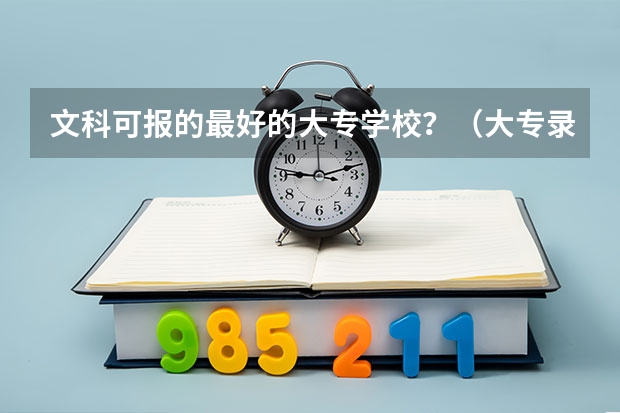 文科可报的最好的大专学校？（大专录取分数线）