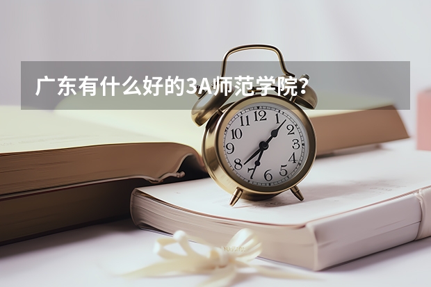 广东有什么好的3A师范学院？