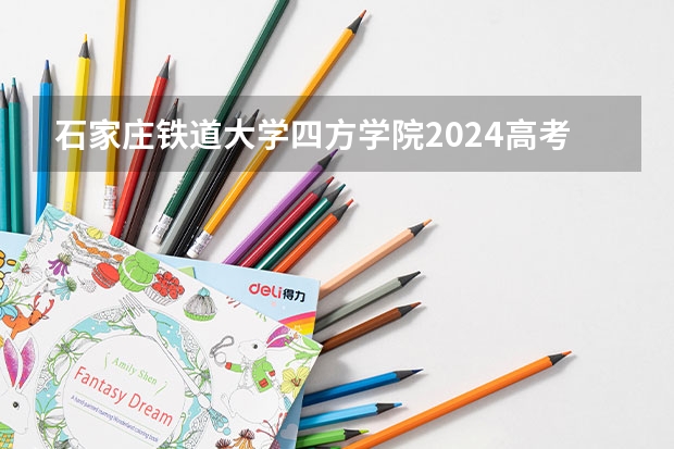 石家庄铁道大学四方学院2024高考在河北招生计划介绍