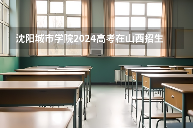 沈阳城市学院2024高考在山西招生计划介绍