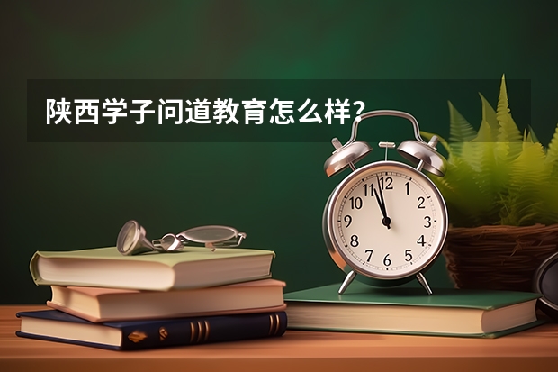 陕西学子问道教育怎么样？