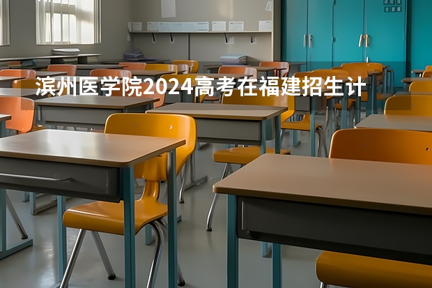 滨州医学院2024高考在福建招生计划介绍