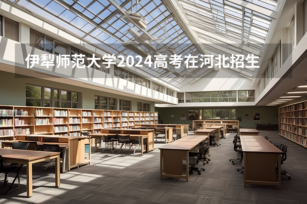 伊犁师范大学2024高考在河北招生计划介绍