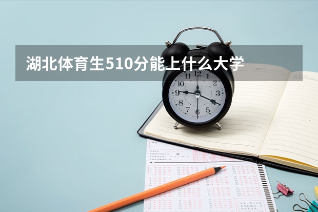 湖北体育生510分能上什么大学