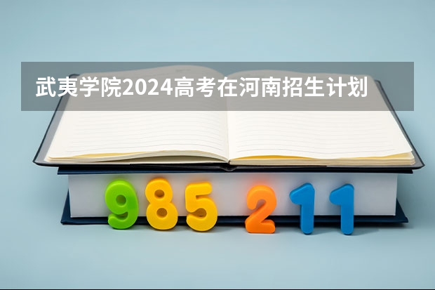 武夷学院2024高考在河南招生计划介绍