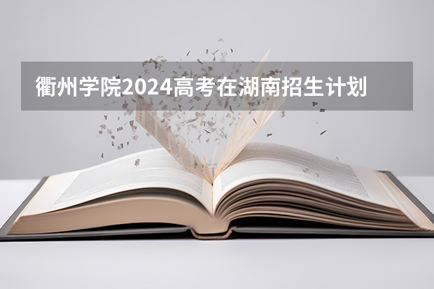 衢州学院2024高考在湖南招生计划介绍