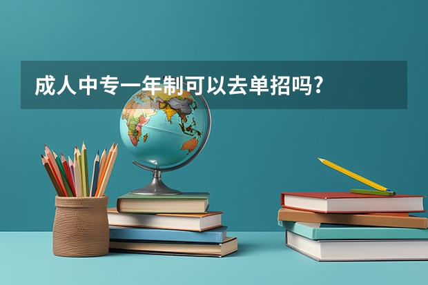 成人中专一年制可以去单招吗?