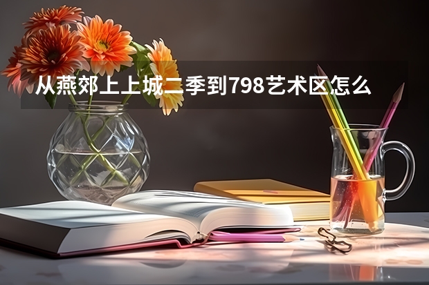 从燕郊上上城二季到798艺术区怎么走