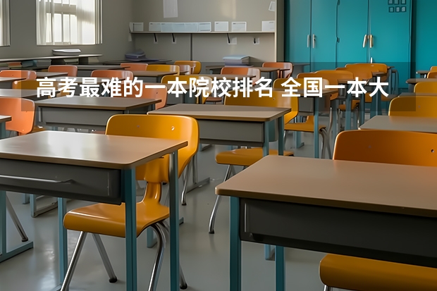 高考最难的一本院校排名 全国一本大学排名及分数线