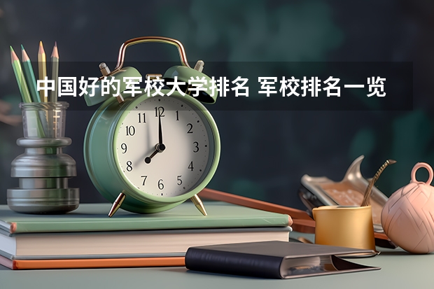 中国好的军校大学排名 军校排名一览表