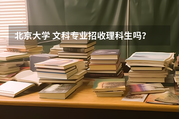 北京大学 文科专业招收理科生吗？