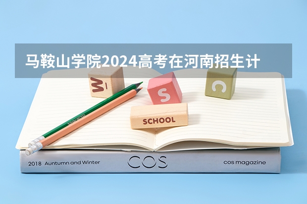 马鞍山学院2024高考在河南招生计划介绍