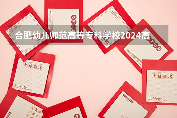 合肥幼儿师范高等专科学校2024高考在河南招生计划介绍