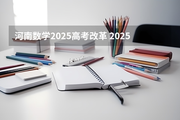 河南数学2025高考改革 2025河南高考改革政策