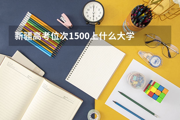 新疆高考位次1500上什么大学