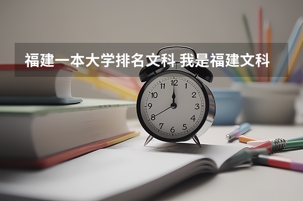 福建一本大学排名文科 我是福建文科生，今年考了508分，想上师范类专业。提前批哪学校能上？比较好？（专业，宿舍环境）。急...