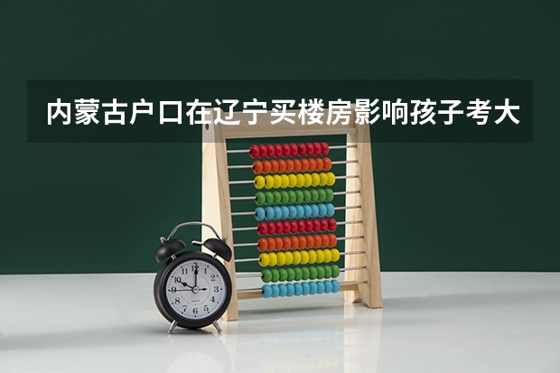 内蒙古户口在辽宁买楼房影响孩子考大学吗