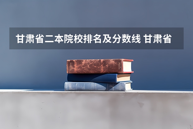 甘肃省二本院校排名及分数线 甘肃省省内大学排名