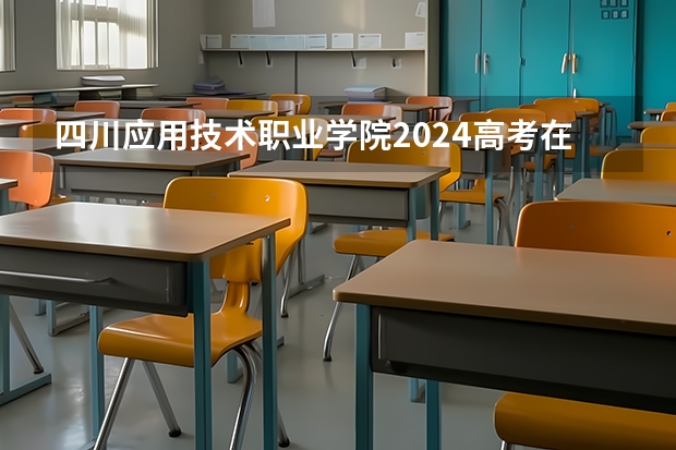 四川应用技术职业学院2024高考在河南招生计划介绍