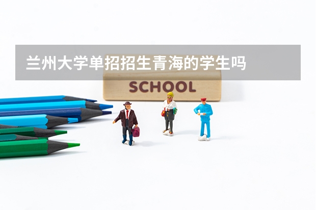 兰州大学单招招生青海的学生吗