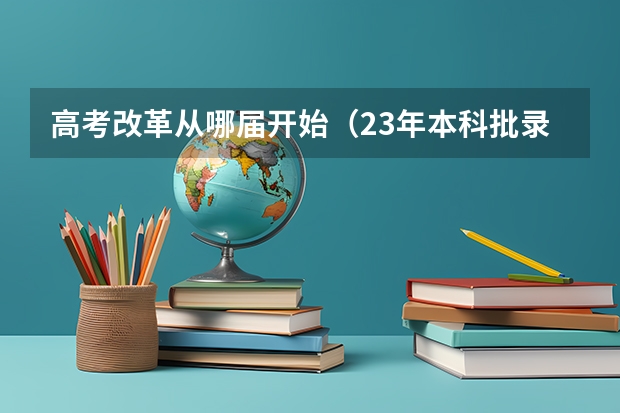 高考改革从哪届开始（23年本科批录取时间）