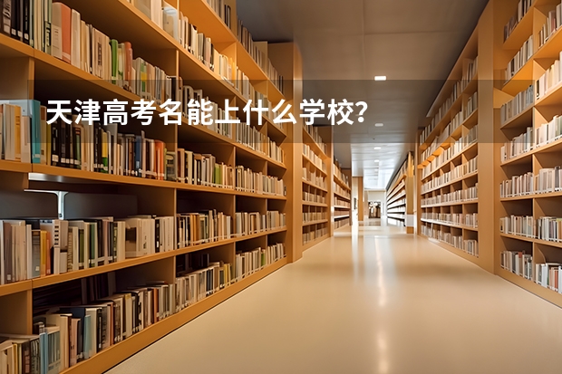 天津高考名能上什么学校？