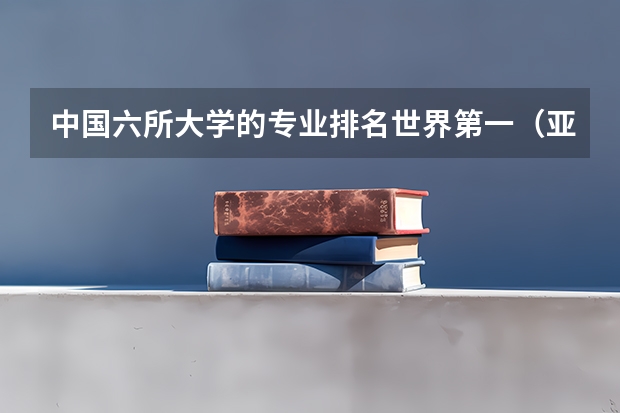 中国六所大学的专业排名世界第一（亚洲大学数学专业排名）