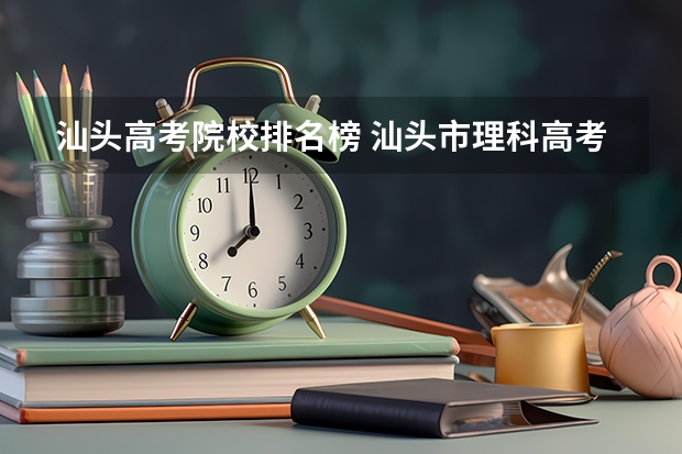 汕头高考院校排名榜 汕头市理科高考状元及理科全市排名前十名单