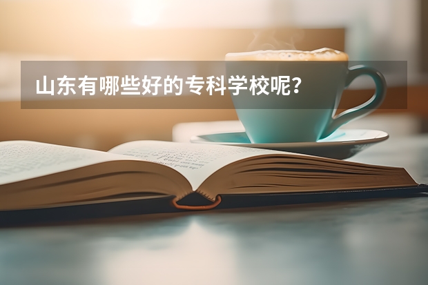 山东有哪些好的专科学校呢？