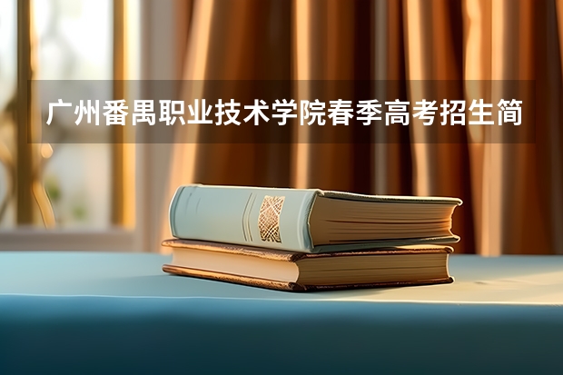 广州番禺职业技术学院春季高考招生简章 潍坊职业学院报考政策解读