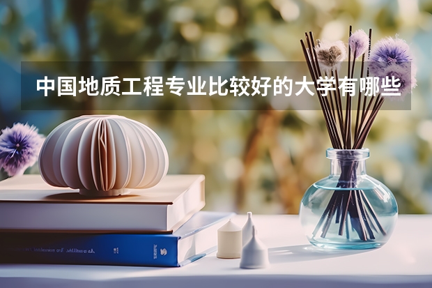 中国地质工程专业比较好的大学有哪些？