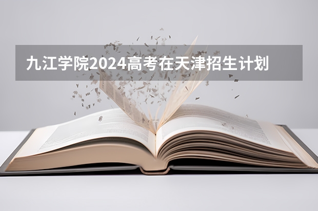 九江学院2024高考在天津招生计划介绍