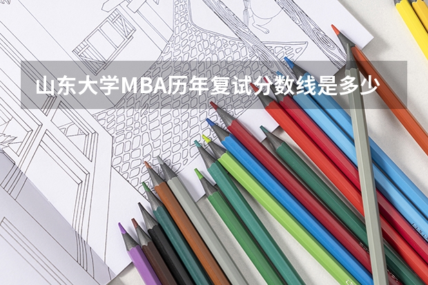 山东大学MBA历年复试分数线是多少？